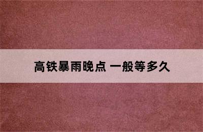 高铁暴雨晚点 一般等多久